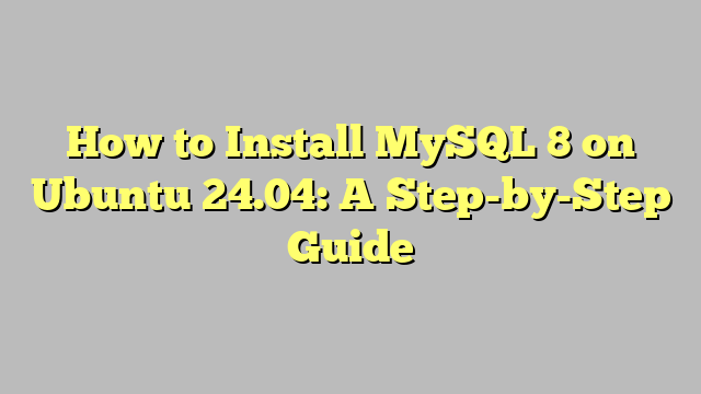How to Install MySQL 8 on Ubuntu 24.04: A Step-by-Step Guide