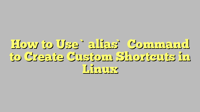 How to Use `alias` Command to Create Custom Shortcuts in Linux