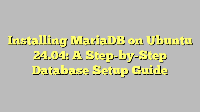 Installing MariaDB on Ubuntu 24.04: A Step-by-Step Database Setup Guide