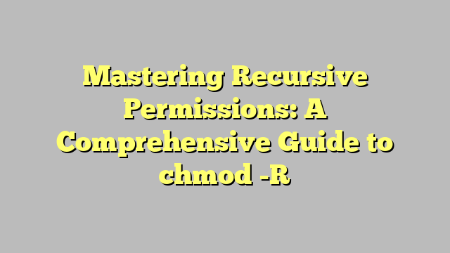 Mastering Recursive Permissions: A Comprehensive Guide to chmod -R