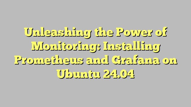 Unleashing the Power of Monitoring: Installing Prometheus and Grafana on Ubuntu 24.04