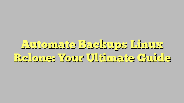 Automate Backups Linux Rclone: Your Ultimate Guide
