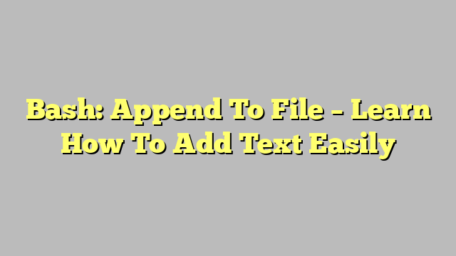 Bash: Append To File – Learn How To Add Text Easily