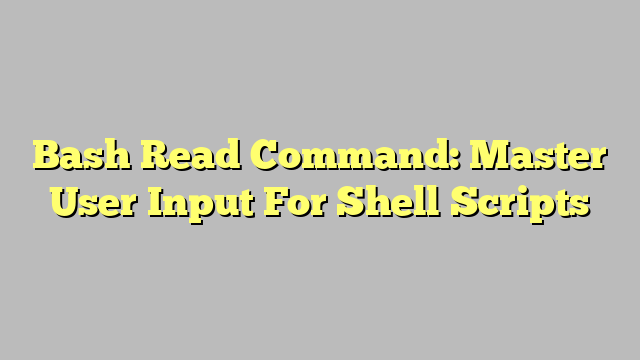 Bash Read Command: Master User Input For Shell Scripts
