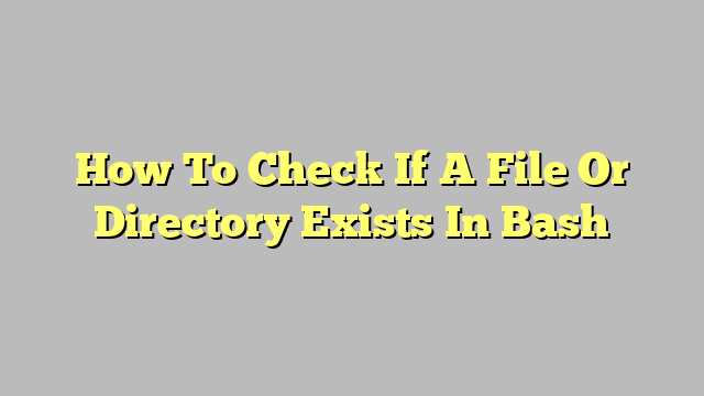 How To Check If A File Or Directory Exists In Bash
