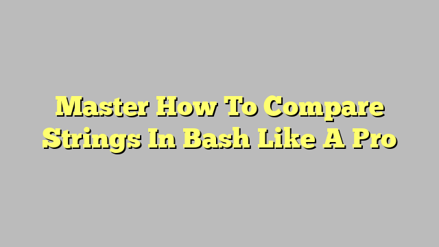 Master How To Compare Strings In Bash Like A Pro