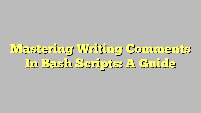 Mastering Writing Comments In Bash Scripts: A Guide